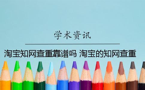 淘寶知網(wǎng)查重靠譜嗎？ 淘寶的知網(wǎng)查重靠譜嗎一