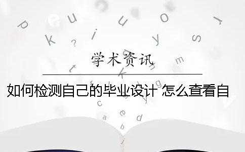 如何檢測(cè)自己的畢業(yè)設(shè)計(jì)？ 怎么查看自己的畢業(yè)設(shè)計(jì)