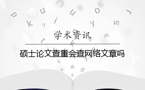 碩士論文查重會查網(wǎng)絡(luò)文章嗎