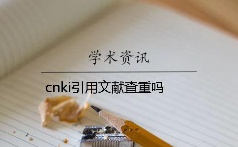 cnki引用文獻(xiàn)查重嗎？