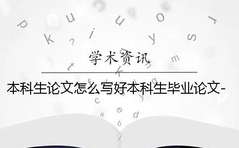 本科生論文怎么寫好本科生畢業(yè)論文-本科生論文怎么寫畢業(yè)論文