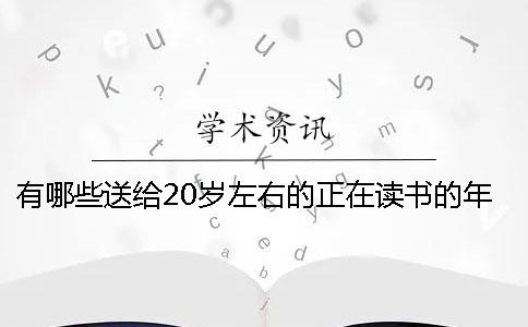 有哪些送給20歲左右的正在讀書的年輕人的建議？