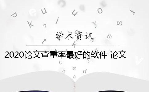 2020論文查重率最好的軟件 論文查重軟件哪個(gè)最好