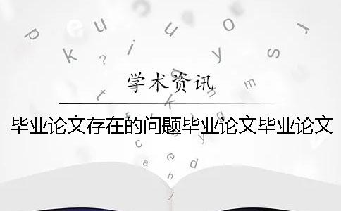 畢業(yè)論文存在的問(wèn)題畢業(yè)論文畢業(yè)論文存在的問(wèn)題目忘了