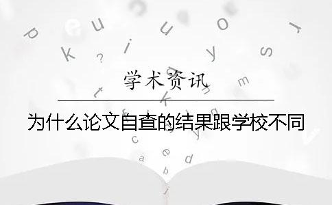 為什么論文自查的結(jié)果跟學(xué)校不同