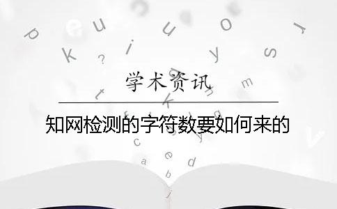 知網(wǎng)檢測(cè)的字符數(shù)要如何來(lái)的？