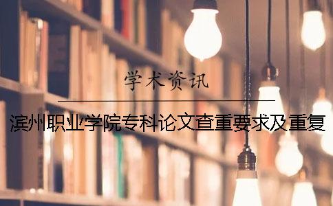 濱州職業(yè)學(xué)院專科論文查重要求及重復(fù)率