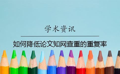 如何降低論文知網(wǎng)查重的重復(fù)率