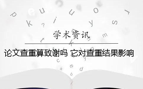 論文查重算致謝嗎 它對查重結(jié)果影響大不大