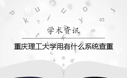 重慶理工大學(xué)用有什么系統(tǒng)查重