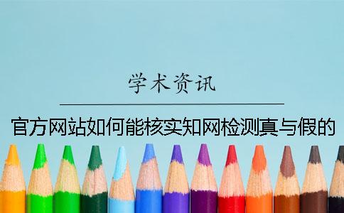 官方網(wǎng)站如何能核實知網(wǎng)檢測真與假的