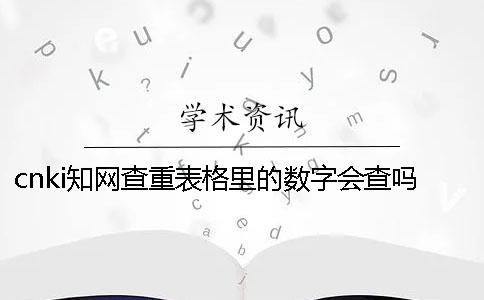 cnki知網(wǎng)查重表格里的數(shù)字會(huì)查嗎？