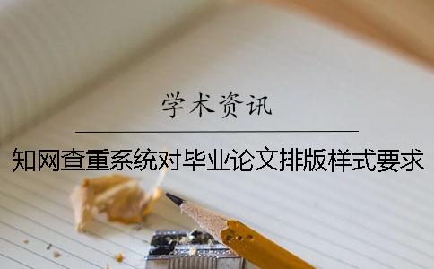 知網(wǎng)查重系統(tǒng)對(duì)畢業(yè)論文排版樣式要求