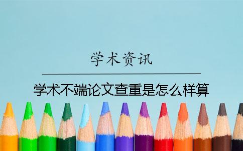 學術不端論文查重是怎么樣算