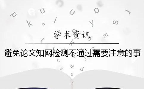 避免論文知網(wǎng)檢測(cè)不通過需要注意的事情