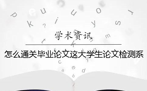 怎么通關(guān)畢業(yè)論文這大學生論文檢測系統(tǒng)個難纏的boss