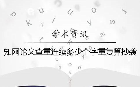 知網(wǎng)論文查重連續(xù)多少個字重復(fù)算抄襲呢？