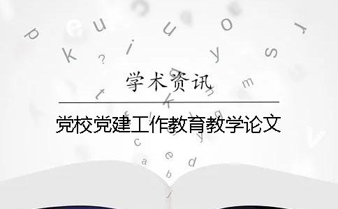 黨校黨建工作教育教學(xué)論文