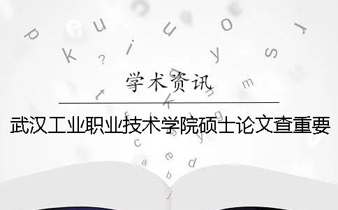 武漢工業(yè)職業(yè)技術(shù)學(xué)院碩士論文查重要求及重復(fù)率