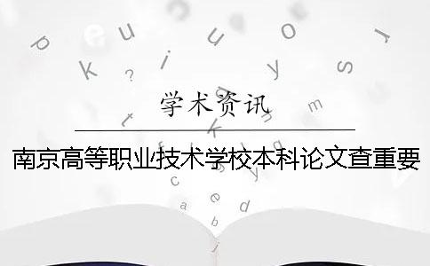 南京高等職業(yè)技術(shù)學(xué)校本科論文查重要求及重復(fù)率 南京高等職業(yè)技術(shù)學(xué)校是本科嗎一