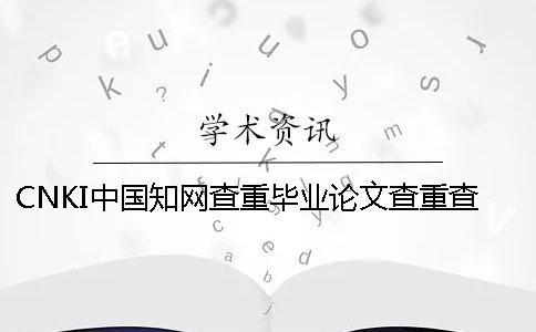 CNKI中國知網(wǎng)查重畢業(yè)論文查重查重系統(tǒng)的最多優(yōu)勢是哪一個？？