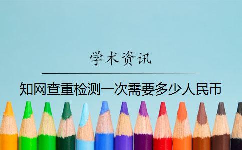 知網(wǎng)查重檢測一次需要多少人民幣