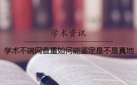 學術不端網(wǎng)查重如何能鑒定是不是真地？