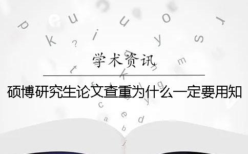 碩博研究生論文查重為什么一定要用知網(wǎng)查重系統(tǒng)