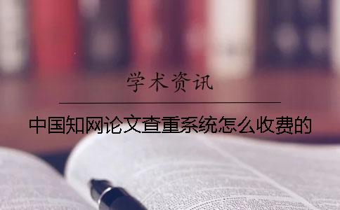 中國知網(wǎng)論文查重系統(tǒng)怎么收費的？