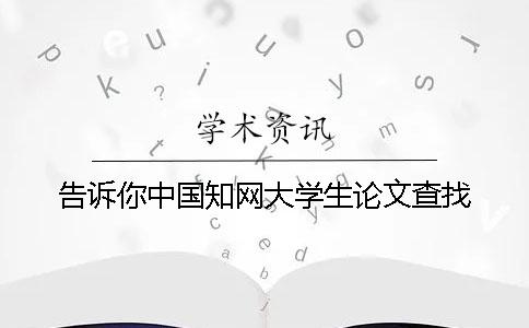 告訴你中國知網(wǎng)大學(xué)生論文查找