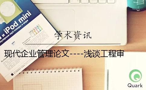 現(xiàn)代企業(yè)管理論文----淺談工程審計質(zhì)量控制中的相關(guān)問題