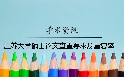 江蘇大學碩士論文查重要求及重復率 江蘇大學優(yōu)秀碩士論文