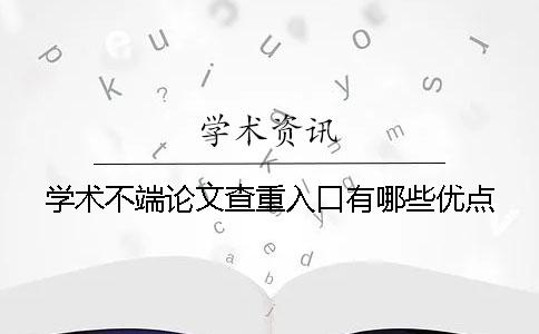 學(xué)術(shù)不端論文查重入口有哪些優(yōu)點？