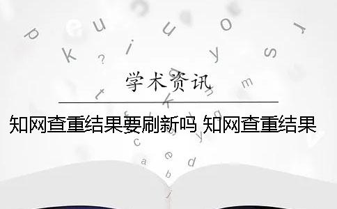 知網(wǎng)查重結(jié)果要刷新嗎 知網(wǎng)查重結(jié)果在哪里看