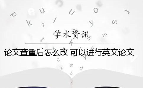 論文查重后怎么改 可以進(jìn)行英文論文查重的網(wǎng)站有