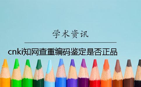 cnki知網(wǎng)查重編碼鑒定是否正品