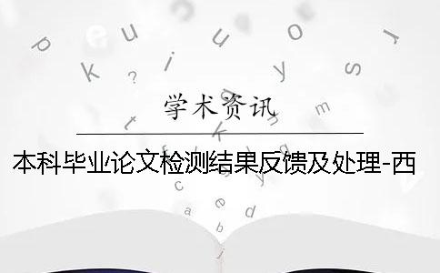 本科畢業(yè)論文檢測結果反饋及處理-西藏民族大學