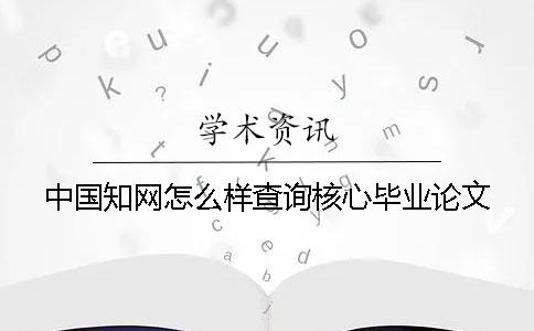 中國知網(wǎng)怎么樣查詢核心畢業(yè)論文