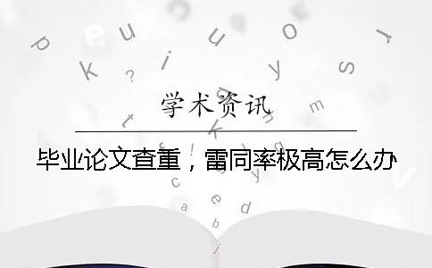 畢業(yè)論文查重，雷同率極高怎么辦？