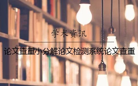 論文查重小分解論文檢測系統(tǒng)論文查重小分解與小分解