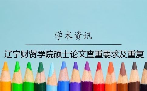 遼寧財貿(mào)學(xué)院碩士論文查重要求及重復(fù)率