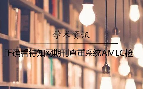 正確看待知網期刊查重系統(tǒng)AMLC檢測結果