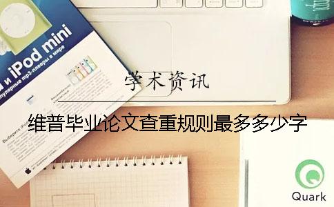 維普畢業(yè)論文查重規(guī)則最多多少字