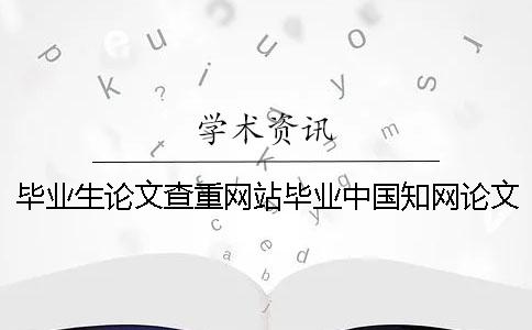 畢業(yè)生論文查重網(wǎng)站畢業(yè)中國(guó)知網(wǎng)論文查重生論文查重率