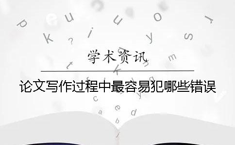 論文寫作過程中最容易犯哪些錯(cuò)誤