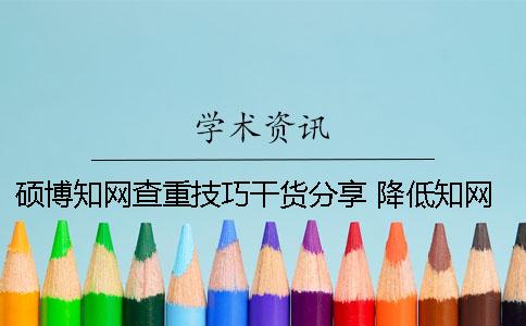 碩博知網(wǎng)查重技巧干貨分享 降低知網(wǎng)查重技巧