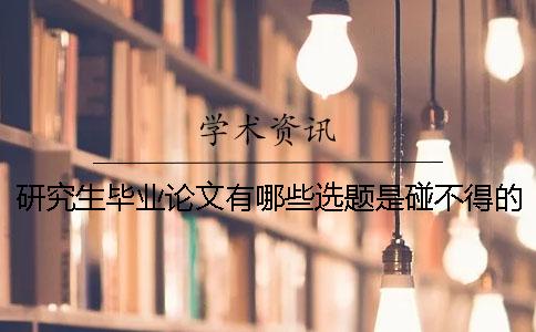 研究生畢業(yè)論文有哪些選題是碰不得的？ 研究生畢業(yè)論文選題相似可以嗎