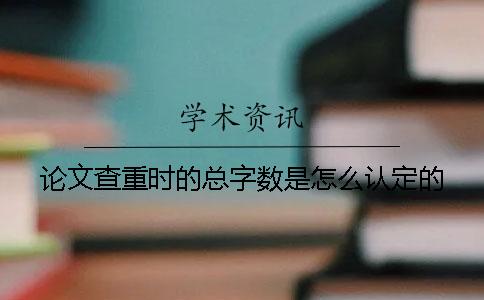 論文查重時的總字數(shù)是怎么認定的？