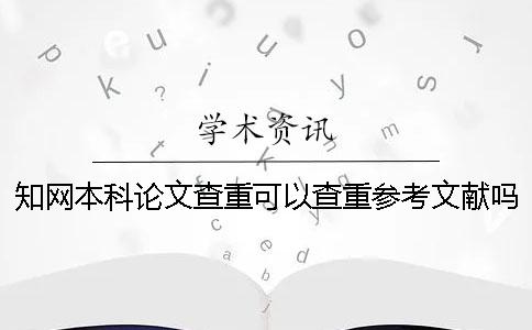 知網(wǎng)本科論文查重可以查重參考文獻(xiàn)嗎？