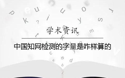 中國知網(wǎng)檢測的字量是咋樣算的？